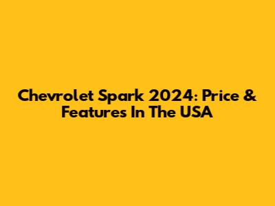 Chevrolet Spark 2024: Price & Features In The USA