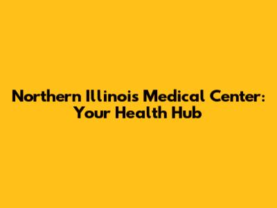 Northern Illinois Medical Center: Your Health Hub