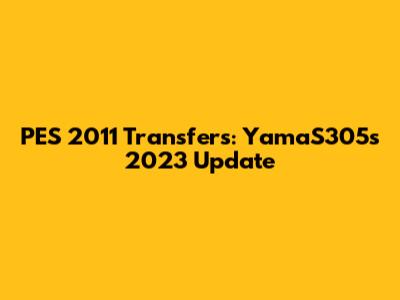 PES 2011 Transfers: YamaS305's 2023 Update